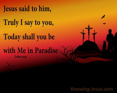 Jesus Said To Him...Today shall you be with Me in Paradise!